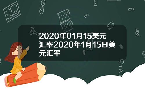 2020年01月15美元汇率2020年1月15日美元汇率