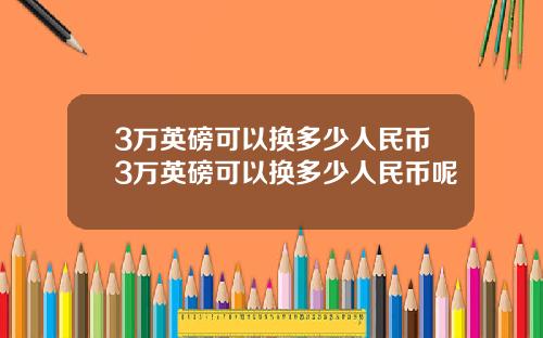 3万英磅可以换多少人民币3万英磅可以换多少人民币呢