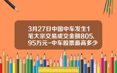 3月27日中国中车发生1笔大宗交易成交金额805.95万元-中车股票最高多少钱