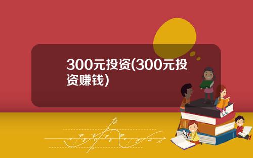 300元投资(300元投资赚钱)