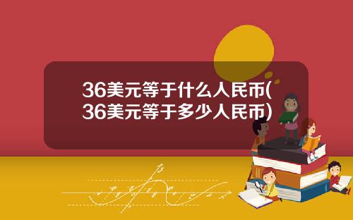 36美元等于什么人民币(36美元等于多少人民币)
