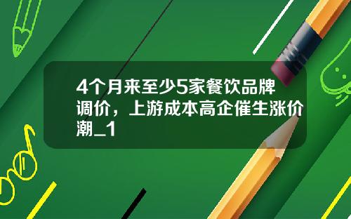 4个月来至少5家餐饮品牌调价，上游成本高企催生涨价潮_1