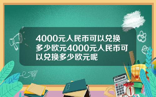 4000元人民币可以兑换多少欧元4000元人民币可以兑换多少欧元呢