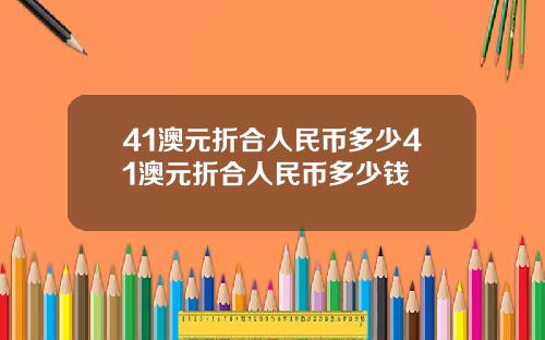 41澳元折合人民币多少41澳元折合人民币多少钱