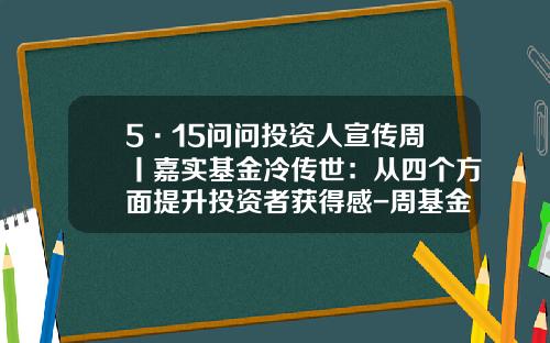 5·15问问投资人宣传周丨嘉实基金冷传世：从四个方面提升投资者获得感-周基金经理