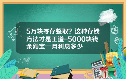 5万块零存整取？这种存钱方法才是王道-5000块钱余额宝一月利息多少