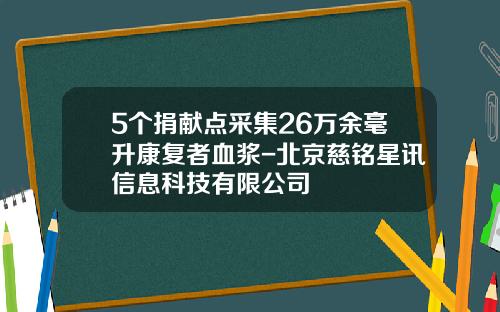 5个捐献点采集26万余毫升康复者血浆-北京慈铭星讯信息科技有限公司
