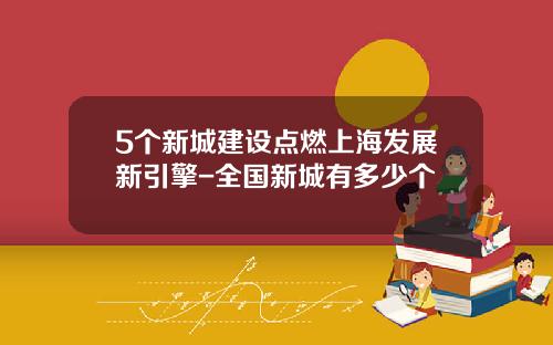 5个新城建设点燃上海发展新引擎-全国新城有多少个