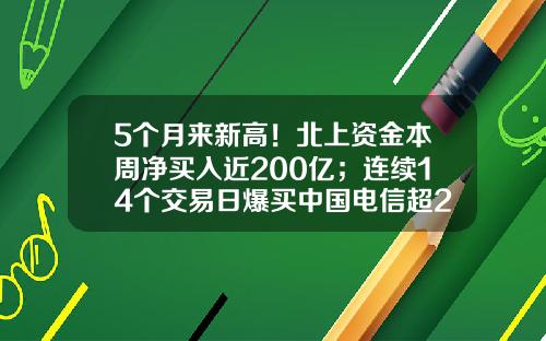 5个月来新高！北上资金本周净买入近200亿；连续14个交易日爆买中国电信超2亿股-北上股票最新资讯