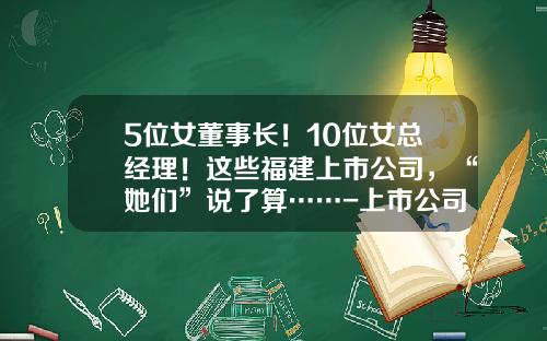 5位女董事长！10位女总经理！这些福建上市公司，“她们”说了算……-上市公司高管简历