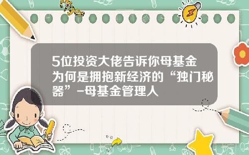 5位投资大佬告诉你母基金为何是拥抱新经济的“独门秘器”-母基金管理人