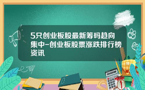 5只创业板股最新筹码趋向集中-创业板股票涨跌排行榜资讯
