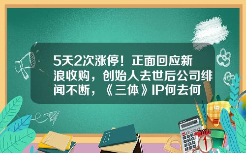 5天2次涨停！正面回应新浪收购，创始人去世后公司绯闻不断，《三体》IP何去何从？-收购天弘基金