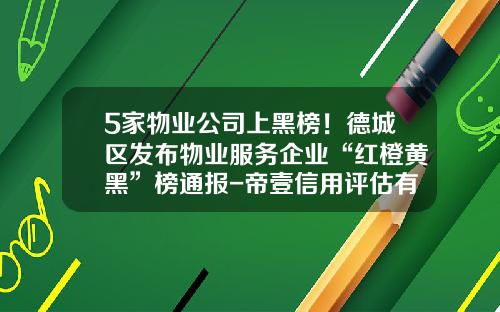 5家物业公司上黑榜！德城区发布物业服务企业“红橙黄黑”榜通报-帝壹信用评估有限公司