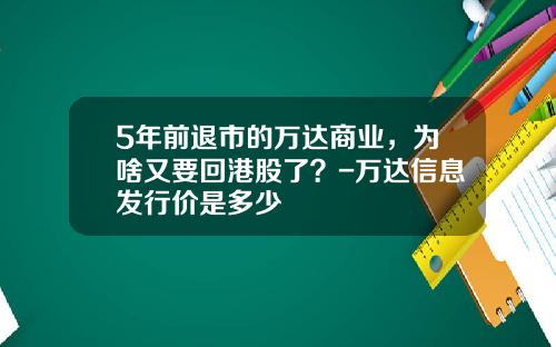 5年前退市的万达商业，为啥又要回港股了？-万达信息发行价是多少
