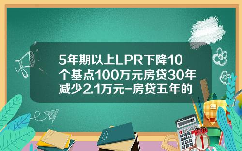 5年期以上LPR下降10个基点100万元房贷30年减少2.1万元-房贷五年的利率是多少
