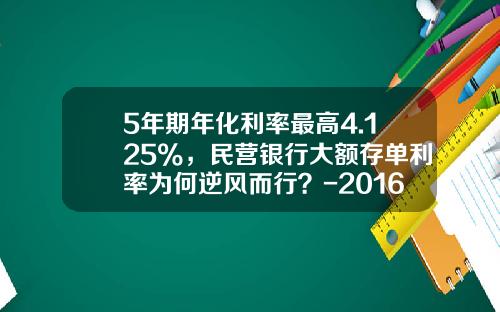 5年期年化利率最高4.125%，民营银行大额存单利率为何逆风而行？-2016年银行利息多少