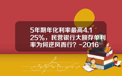 5年期年化利率最高4.125%，民营银行大额存单利率为何逆风而行？-2016银行拉存款任务最高有多少