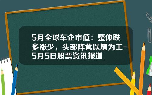 5月全球车企市值：整体跌多涨少，头部阵营以增为主-5月5日股票资讯报道