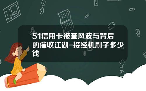51信用卡被查风波与背后的催收江湖-接经机刷子多少钱