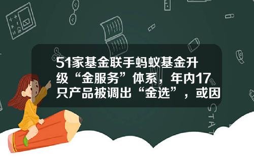 51家基金联手蚂蚁基金升级“金服务”体系，年内17只产品被调出“金选”，或因风格漂移、规模过快增长-蚂蚁基金软件