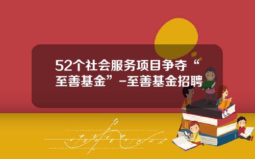 52个社会服务项目争夺“至善基金”-至善基金招聘