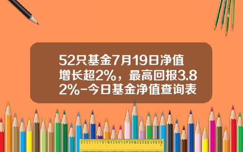 52只基金7月19日净值增长超2%，最高回报3.82%-今日基金净值查询表