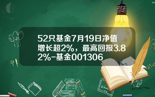 52只基金7月19日净值增长超2%，最高回报3.82%-基金001306