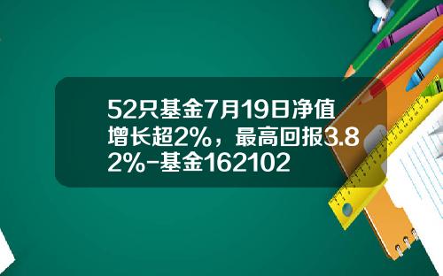 52只基金7月19日净值增长超2%，最高回报3.82%-基金162102