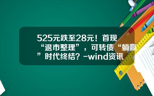 525元跌至28元！首现“退市整理”，可转债“躺赢”时代终结？-wind资讯的股票购买