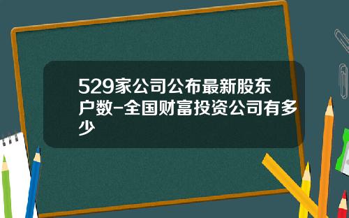 529家公司公布最新股东户数-全国财富投资公司有多少