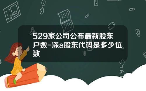 529家公司公布最新股东户数-深a股东代码是多少位数