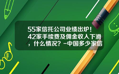 55家信托公司业绩出炉！42家手续费及佣金收入下滑，什么情况？-中国多少家信托公司