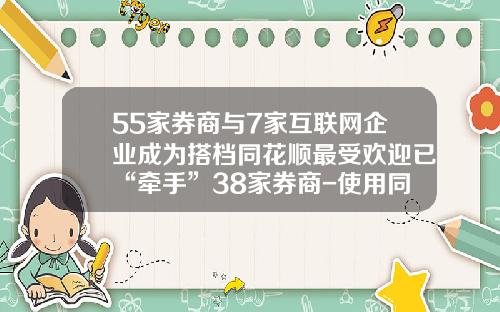 55家券商与7家互联网企业成为搭档同花顺最受欢迎已“牵手”38家券商-使用同花顺的证券公司