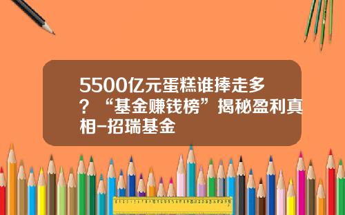 5500亿元蛋糕谁捧走多？“基金赚钱榜”揭秘盈利真相-招瑞基金