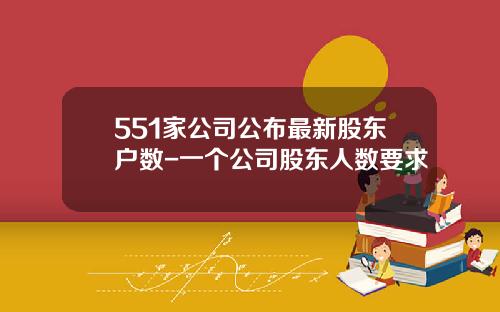 551家公司公布最新股东户数-一个公司股东人数要求