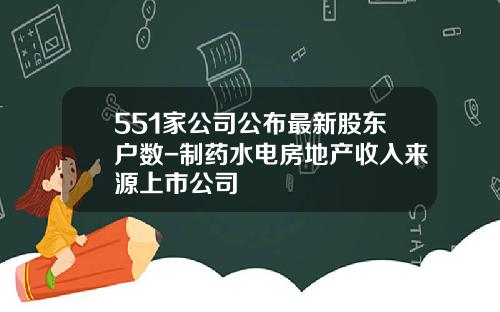 551家公司公布最新股东户数-制药水电房地产收入来源上市公司