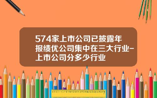 574家上市公司已披露年报绩优公司集中在三大行业-上市公司分多少行业