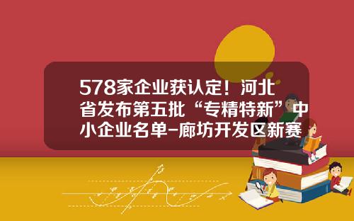 578家企业获认定！河北省发布第五批“专精特新”中小企业名单-廊坊开发区新赛浦石油设备有限公司招聘