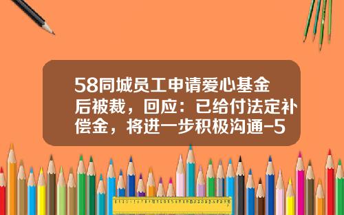 58同城员工申请爱心基金后被裁，回应：已给付法定补偿金，将进一步积极沟通-58同城基金
