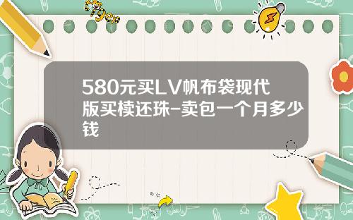 580元买LV帆布袋现代版买椟还珠-卖包一个月多少钱