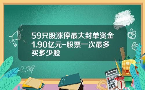 59只股涨停最大封单资金1.90亿元-股票一次最多买多少股