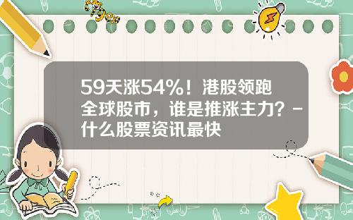 59天涨54%！港股领跑全球股市，谁是推涨主力？-什么股票资讯最快
