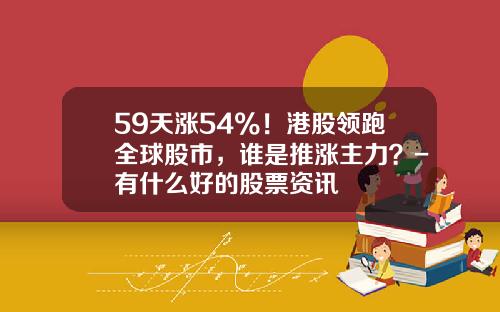 59天涨54%！港股领跑全球股市，谁是推涨主力？-有什么好的股票资讯