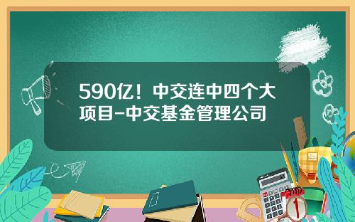 590亿！中交连中四个大项目-中交基金管理公司