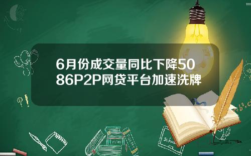 6月份成交量同比下降5086P2P网贷平台加速洗牌