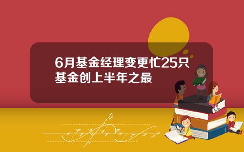 6月基金经理变更忙25只基金创上半年之最