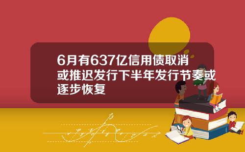 6月有637亿信用债取消或推迟发行下半年发行节奏或逐步恢复