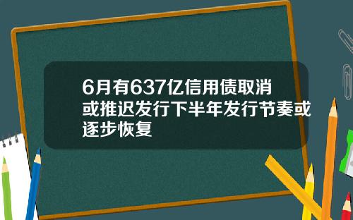 6月有637亿信用债取消或推迟发行下半年发行节奏或逐步恢复
