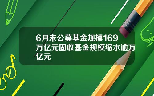 6月末公募基金规模169万亿元固收基金规模缩水逾万亿元